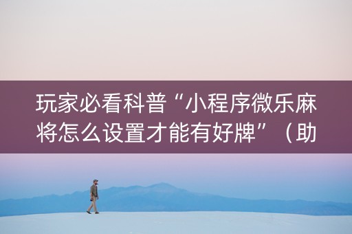 玩家必看科普“小程序微乐麻将怎么设置才能有好牌”（助赢神器购买)