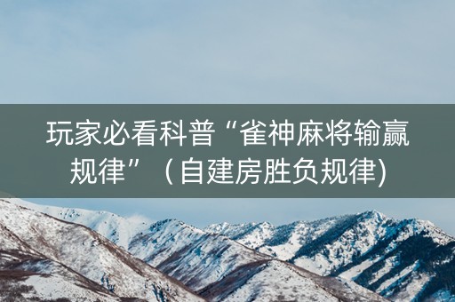 玩家必看科普“雀神麻将输赢规律”（自建房胜负规律)