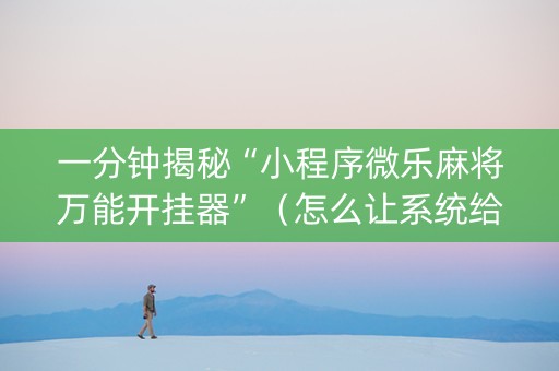 一分钟揭秘“小程序微乐麻将万能开挂器”（怎么让系统给你发好牌)