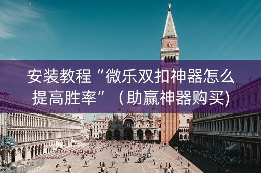 安装教程“微乐双扣神器怎么提高胜率”（助赢神器购买)