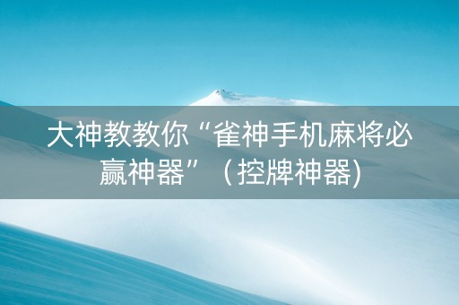 大神教教你“雀神手机麻将必赢神器”（控牌神器)