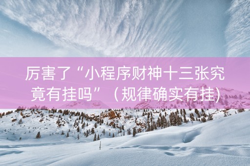 厉害了“小程序财神十三张究竟有挂吗”（规律确实有挂)