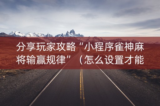 分享玩家攻略“小程序雀神麻将输赢规律”（怎么设置才能赢)