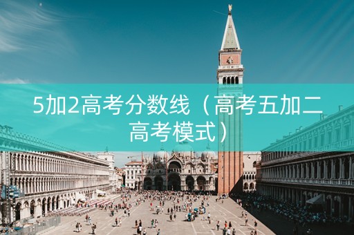 5加2高考分数线（高考五加二高考模式）