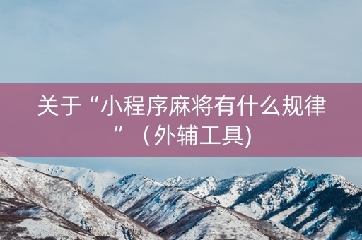关于“小程序麻将有什么规律”（外辅工具)