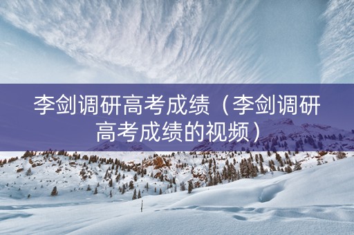 李剑调研高考成绩（李剑调研高考成绩的视频）