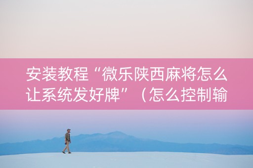 安装教程“微乐陕西麻将怎么让系统发好牌”（怎么控制输赢)