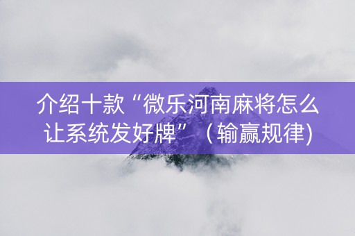 介绍十款“微乐河南麻将怎么让系统发好牌”（输赢规律)