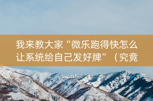 我来教大家“微乐跑得快怎么让系统给自己发好牌”（究竟是不是有挂)