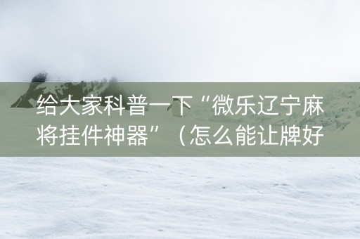 给大家科普一下“微乐辽宁麻将挂件神器”（怎么能让牌好一点)