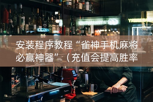 安装程序教程“雀神手机麻将必赢神器”（充值会提高胜率么)