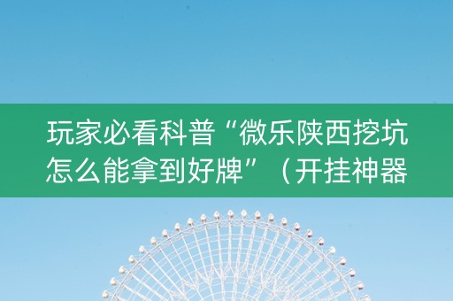 玩家必看科普“微乐陕西挖坑怎么能拿到好牌”（开挂神器下载)