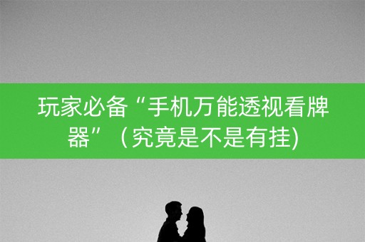 玩家必备“手机万能透视看牌器”（究竟是不是有挂)