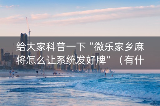 给大家科普一下“微乐家乡麻将怎么让系统发好牌”（有什么诀窍)