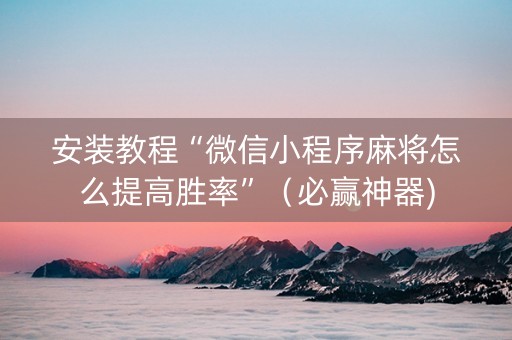 安装教程“微信小程序麻将怎么提高胜率”（必赢神器)