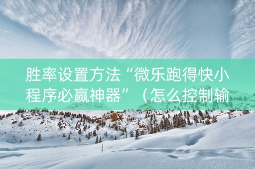 胜率设置方法“微乐跑得快小程序必赢神器”（怎么控制输赢)