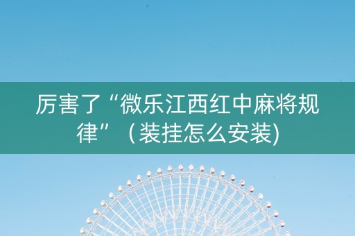 厉害了“微乐江西红中麻将规律”（装挂怎么安装)