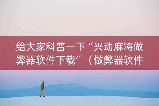 给大家科普一下“兴动麻将做弊器软件下载”（做弊器软件下载)