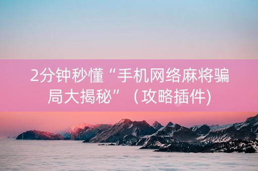 2分钟秒懂“手机网络麻将骗局大揭秘”（攻略插件)