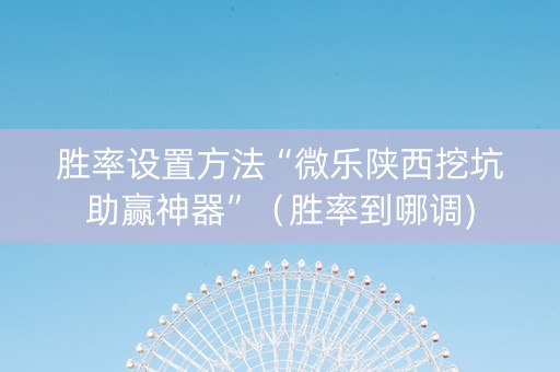 胜率设置方法“微乐陕西挖坑助赢神器”（胜率到哪调)