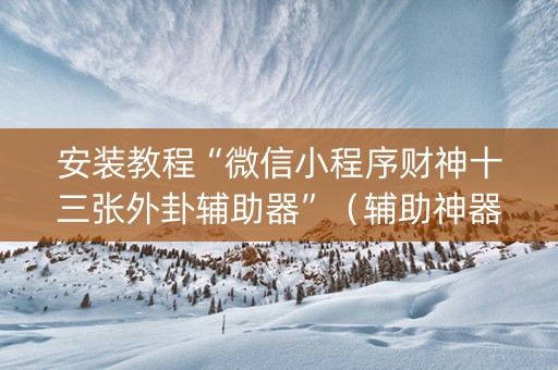 安装教程“微信小程序财神十三张外卦辅助器”（辅助神器免费)