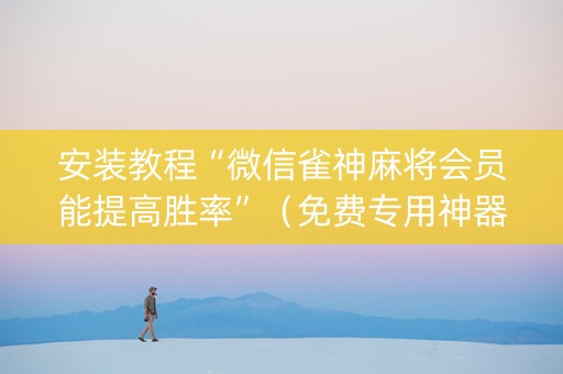 安装教程“微信雀神麻将会员能提高胜率”（免费专用神器)