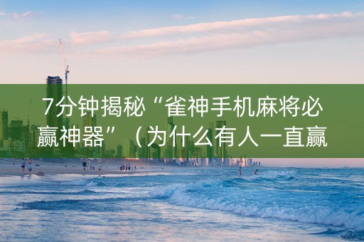 7分钟揭秘“雀神手机麻将必赢神器”（为什么有人一直赢)