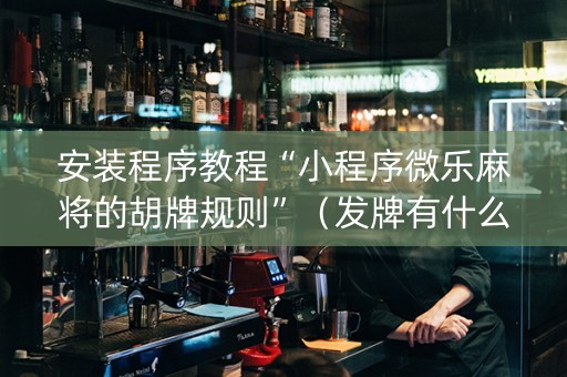 安装程序教程“小程序微乐麻将的胡牌规则”（发牌有什么规律吗)