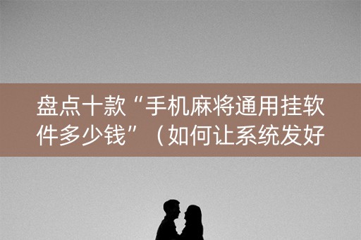 盘点十款“手机麻将通用挂软件多少钱”（如何让系统发好牌)
