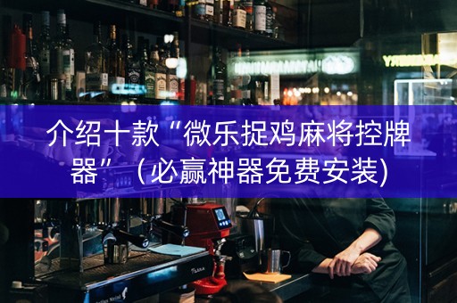 介绍十款“微乐捉鸡麻将控牌器”（必赢神器免费安装)