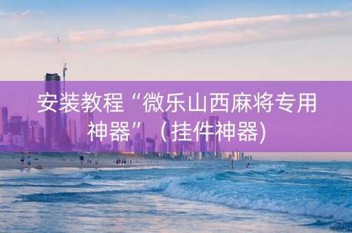 安装教程“微乐山西麻将专用神器”（挂件神器)