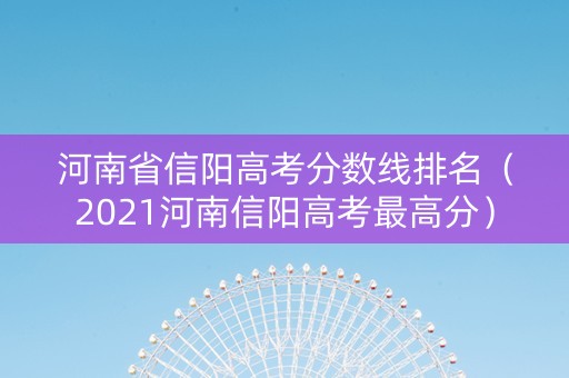 河南省信阳高考分数线排名（2021河南信阳高考最高分）