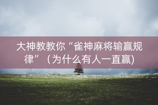 大神教教你“雀神麻将输赢规律”（为什么有人一直赢)