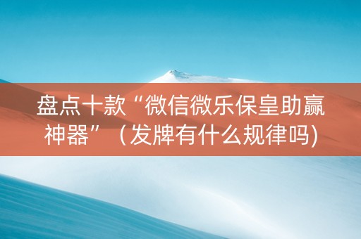 盘点十款“微信微乐保皇助赢神器”（发牌有什么规律吗)