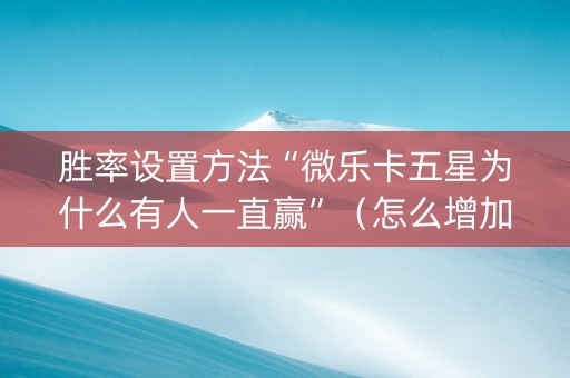 胜率设置方法“微乐卡五星为什么有人一直赢”（怎么增加胜率)