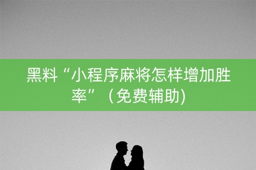 黑料“小程序麻将怎样增加胜率”（免费辅助)