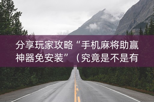 分享玩家攻略“手机麻将助赢神器免安装”（究竟是不是有挂)