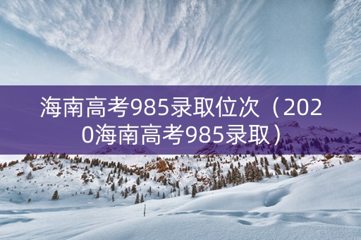 海南高考985录取位次（2020海南高考985录取）