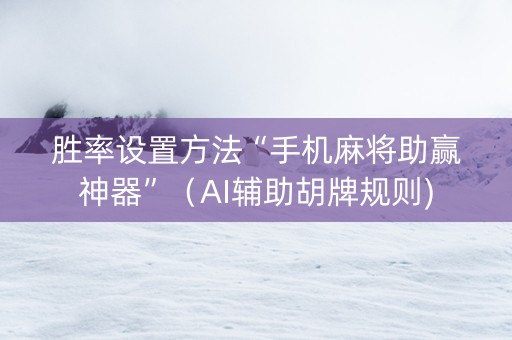 胜率设置方法“手机麻将助赢神器”（AI辅助胡牌规则)