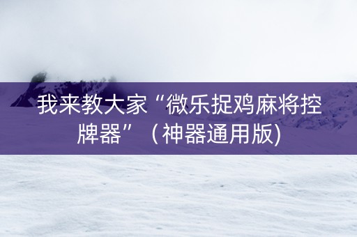 我来教大家“微乐捉鸡麻将控牌器”（神器通用版)