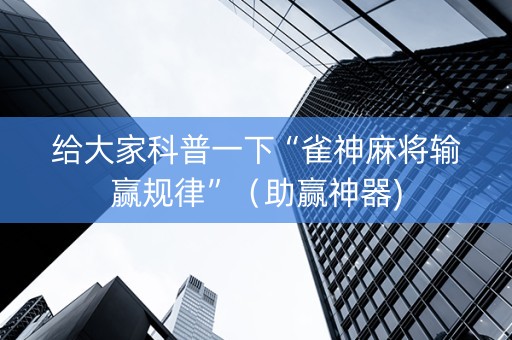 给大家科普一下“雀神麻将输赢规律”（助赢神器)