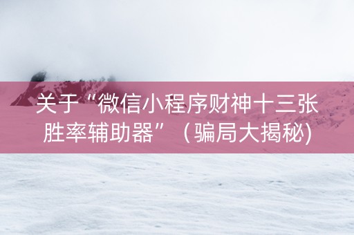 关于“微信小程序财神十三张胜率辅助器”（骗局大揭秘)