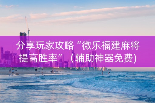 分享玩家攻略“微乐福建麻将提高胜率”（辅助神器免费)
