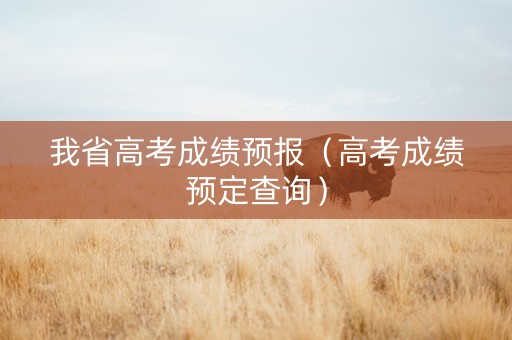 我省高考成绩预报（高考成绩预定查询）