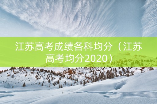 江苏高考成绩各科均分（江苏高考均分2020）
