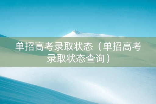 单招高考录取状态（单招高考录取状态查询）