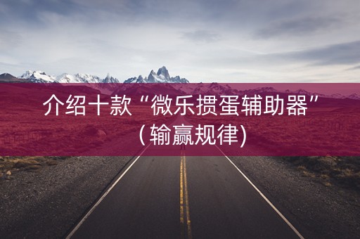 介绍十款“微乐掼蛋辅助器”（输赢规律)