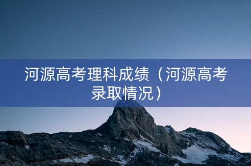 河源高考理科成绩（河源高考录取情况）