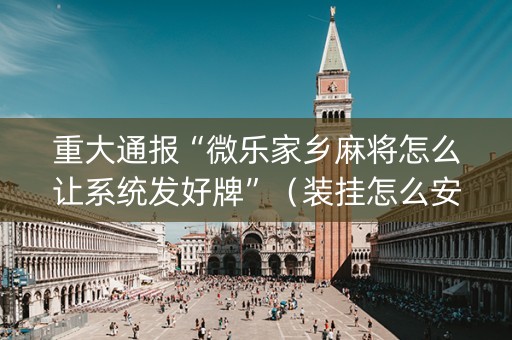 重大通报“微乐家乡麻将怎么让系统发好牌”（装挂怎么安装)