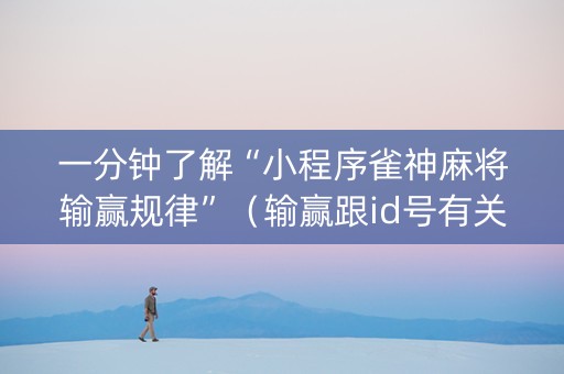 一分钟了解“小程序雀神麻将输赢规律”（输赢跟id号有关系吗)